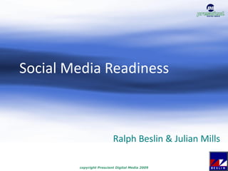 Social Media Readiness



                          Ralph Beslin & Julian Mills

        copyright Prescient Digital Media 2009
 