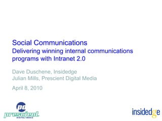 Social Communications
Delivering winning internal communications
programs with Intranet 2.0

Dave Duschene, Insidedge
Julian Mills, Prescient Digital Media
April 8, 2010
 