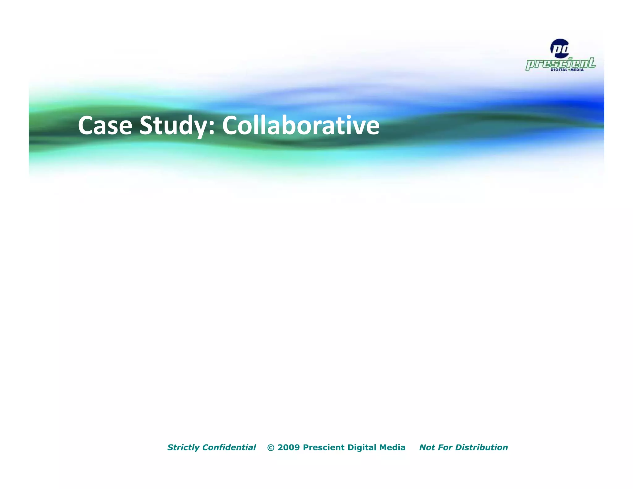 Case Study: Collaborative




       Strictly Confidential   © 2009 Prescient Digital Media   Not For Distribution
 