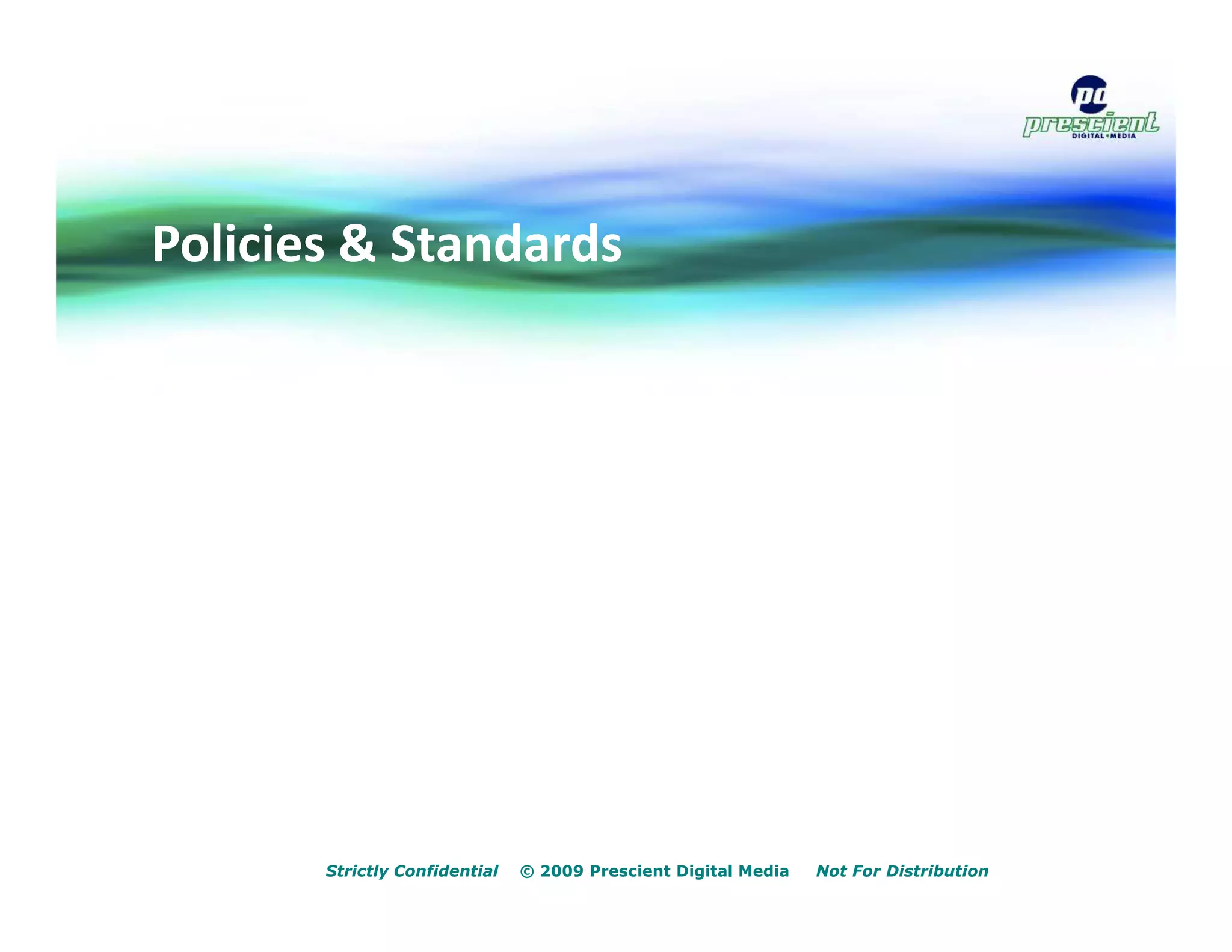 Policies & Standards




       Strictly Confidential   © 2009 Prescient Digital Media   Not For Distribution
 