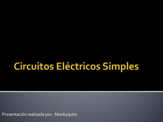 Circuitos Eléctricos Simples Presentación realizada por:  Monkyquito 