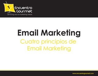Email Marketing
Cuatro principios de
  Email Marketing



                  www.encuentrogourmet.com
 