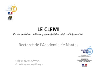 LE CLEMI 
Centre de liaison de l’enseignement et des médias d’information 
Rectorat de l’Académie de Nantes 
Nicolas QUATREVAUX 
Coordonnateur académique 
 