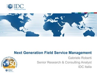 Next Generation Field Service Management
Gabriele Roberti
Senior Research & Consulting Analyst
IDC Italia
 