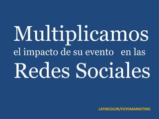 Multiplicamos
el impacto de su evento en las

Redes Sociales
                   LATINCOLOR/FOTOMARKETING
 