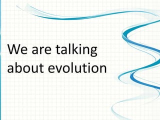We are talking
about evolution
 