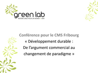 Conférence pour le CMS Fribourg « Développement durable :  De l’argument commercial au changement de paradigme » 