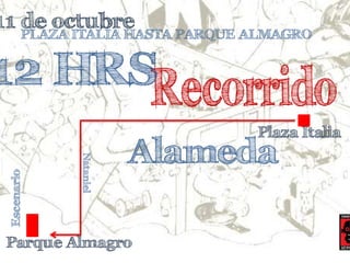 11 de octubre 
12 HRS 
PLAZA ITALIA HASTA PARQUE ALMAGRO 
Plaza Italia 
Escenario 
Alameda 
Nataniel 
Parque Almagro 
 