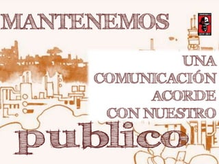 MANTENEMOS 
UNA 
COMUNICACIÓN 
ACORDE 
CON NUESTRO 
 