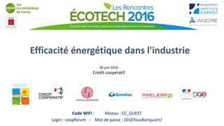 Efficacité énergétique dans l'industrie
30 juin 2016
Crédit coopératif
Code WIFI : Réseau : CC_GUEST
Login : coopforum - Mot de passe : 2016TousBanquiers!
 