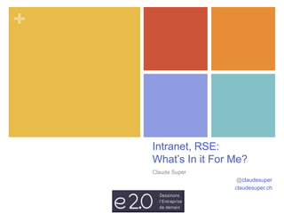 + 
Intranet, RSE: 
What’s In it For Me? 
Claude Super 
@claudesuper 
claudesuper.ch 
 