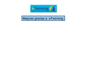 Mejoras gracias a  eTwinning: 