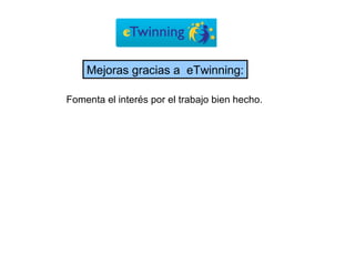 Fomenta el interés por el trabajo bien hecho. Mejoras gracias a  eTwinning: 