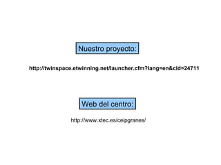 http://twinspace.etwinning.net/launcher.cfm?lang=en&cid=24711 Nuestro proyecto: Web del centro: http://www.xtec.es/ceipgranes/ 
