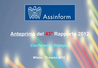 Anteprima del 43° Rapporto 2012

       Conferenza Stampa

           Milano, 13 marzo 2012

        Conferenza Stampa di anteprima del Rapporto Assinform 2012
                          Milano, 13 marzo 2012                      1
 