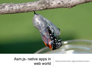 Asm.js- native apps in
web world
Michał Koźmiński <@michalkozminski>
 
