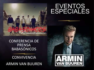 EVENTOS 
ESPECIALES 
CONFERENCIA DE 
PRENSA 
BABASÓNICOS 
CONVIVENCIA 
ARMIN VAN BUUREN 
 