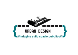 {

Urban design

{

///indagine sullo spazio pubblico///

 