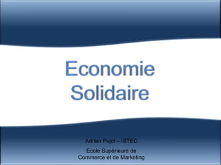 Economie  Solidaire Adrien Pujol – ISTEC Ecole Supérieure de Commerce et de Marketing 
