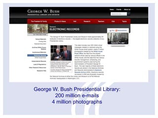 George W. Bush Presidential Library:
200 million e-mails
4 million photographs

 
