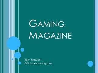 GAMING
MAGAZINE
John Prescott
Official Xbox Magazine
 