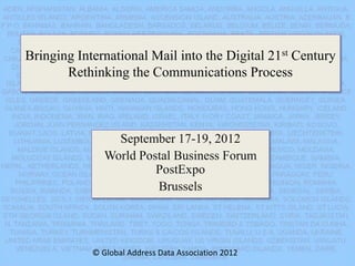 Bringing International Mail into the Digital 21st Century
Rethinking the Communications Process
September 17-19, 2012
World Postal Business Forum
PostExpo
Brussels
© Global Address Data Association 2012
 