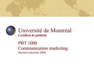 Université de Montréal Certificat de publicité PBT 1000  Communication marketing Session automne 2008 