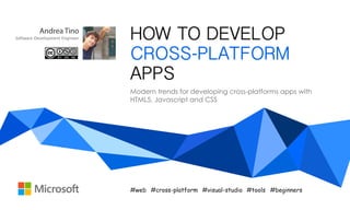 Modern trends for developing cross-platforms apps with
HTML5, Javascript and CSS
HOW TO DEVELOP
CROSS-PLATFORM
APPS
#web #beginners#cross-platform #visual-studio #tools
Andrea Tino
Software Development Engineer
 