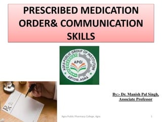 PRESCRIBED MEDICATION
ORDER& COMMUNICATION
SKILLS
By:- Dr. Manish Pal Singh,
Associate Professor
1Agra Public Pharmacy College, Agra
 
