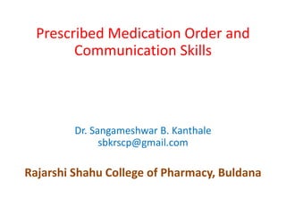 Prescribed Medication Order and
Communication Skills
Dr. Sangameshwar B. Kanthale
sbkrscp@gmail.com
Rajarshi Shahu College of Pharmacy, Buldana
 