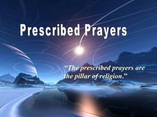 Prescribed Prayers “ The prescribed prayers are the pillar of religion . ” 