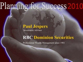 Planning for Success 2010 Paul Jespers   Investment Advisor RBC  Dominion Securities Professional Wealth Management since 1901 