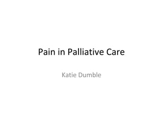 Pain in Palliative Care
Katie Dumble
 