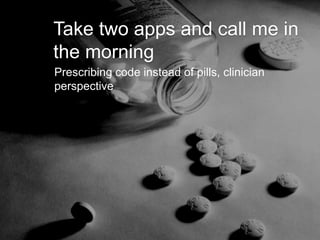 Take two apps and call me in
the morning
Prescribing code instead of pills, clinician
perspective
 