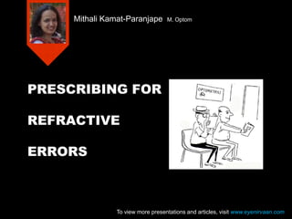 PRESCRIBING FOR
REFRACTIVE
ERRORS
Mithali Kamat-Paranjape M. Optom
To view more presentations and articles, visit www.eyenirvaan.com
 