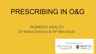 PRESCRIBING IN O&G
WOMEN’S HEALTH
Dr Nisha Dominic & AP Mini Sood
 
