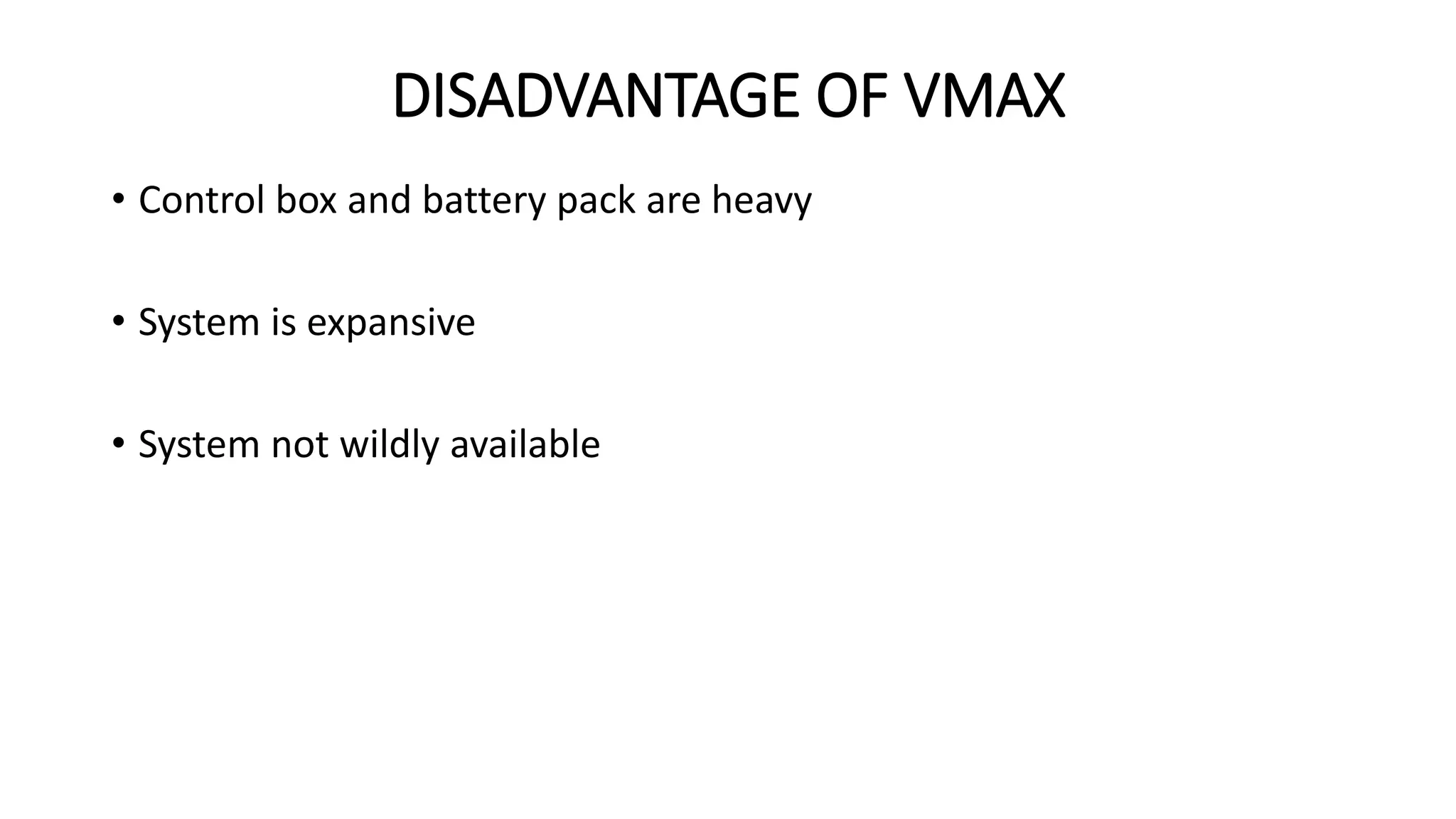 DISADVANTAGE OF VMAX
• Control box and battery pack are heavy
• System is expansive
• System not wildly available
 