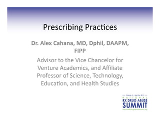 Prescribing	
  Prac,ces	
  	
  
Dr.	
  Alex	
  Cahana,	
  MD,	
  Dphil,	
  DAAPM,	
  
                       FIPP	
  
  Advisor	
  to	
  the	
  Vice	
  Chancelor	
  for	
  
  Venture	
  Academics,	
  and	
  Aﬃliate	
  
  Professor	
  of	
  Science,	
  Technology,	
  
       Educa,on,	
  and	
  Health	
  Studies	
  
 