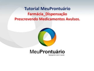 Tutorial MeuProntuário
       Farmácia_Dispensação
Prescrevendo Medicamentos Avulsos.
 