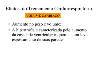 Efeitos  do Treinamento Cardiorrespiratório  Aumento no peso e volume; A hipertrofia é caracterizada pelo aumento da cavidade ventricular esquerda e um leve espessamento de suas paredes VOLUME CARDÍACO 
