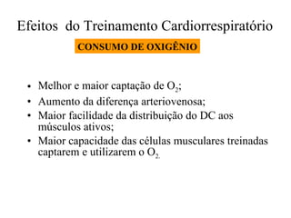 Efeitos  do Treinamento Cardiorrespiratório  Melhor e maior captação de O 2 ; Aumento da diferença arteriovenosa; Maior facilidade da distribuição do DC aos músculos ativos; Maior capacidade das células musculares treinadas captarem e utilizarem o O 2. CONSUMO DE OXIGÊNIO 