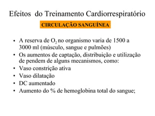 Efeitos  do Treinamento Cardiorrespiratório  A reserva de O 2  no organismo varia de 1500 a 3000 ml (músculo, sangue e pulmões) Os aumentos de captação, distribuição e utilização de pendem de alguns mecanismos, como: Vaso constrição ativa Vaso dilatação DC aumentado Aumento do % de hemoglobina total do sangue; CIRCULAÇÃO SANGUÍNEA 