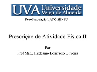Prescrição de Atividade Física II Por Prof MsC. Hildeamo Bonifácio Oliveira Pós-Graduação LATO SENSU 