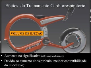 Efeitos do Treinamento Cardiorrespiratório

VOLUME DE EJEÇÃO

• Aumento no significativo (atletas de endurance)
• Devido ao aumento do ventrículo, melhor contratibilidade
do miocárdio;

 