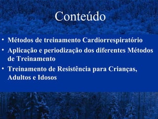 Conteúdo
• Métodos de treinamento Cardiorrespiratório
• Aplicação e periodização dos diferentes Métodos
de Treinamento
• Treinamento de Resistência para Crianças,
Adultos e Idosos

 