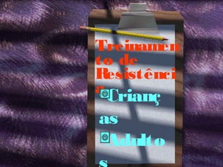 Treinamen
to de
R
esistênci
a

•Crianç
as
•Adulto

 