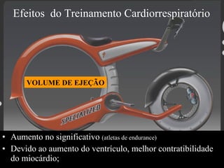 Efeitos  do Treinamento Cardiorrespiratório  Aumento no significativo  (atletas de endurance) Devido ao aumento do ventrículo, melhor contratibilidade do miocárdio; VOLUME DE EJEÇÃO 