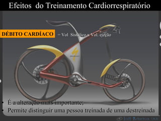Efeitos  do Treinamento Cardiorrespiratório  É a alteração mais importante; Permite distinguir uma pessoa treinada de uma destreinada DÉBITO CARDÍACO = Vol  Sistólico x Vol. ejeção 