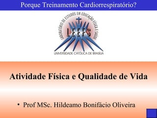 Porque Treinamento Cardiorrespiratório? Atividade Física e Qualidade de Vida Prof MSc. Hildeamo Bonifácio Oliveira 