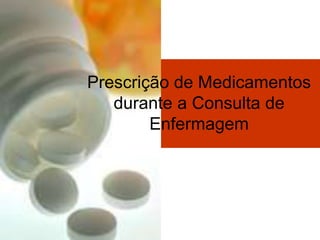 Prescrição de Medicamentos
durante a Consulta de
Enfermagem
 